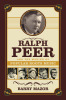 Ralph Peer and the Making of Popular Roots Music - by Barry Mazor