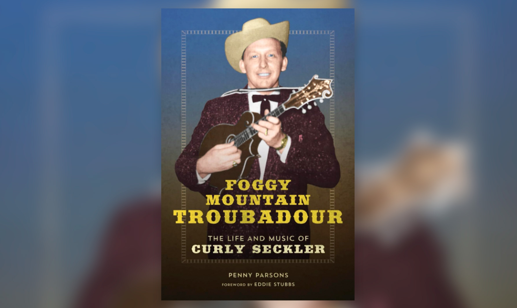Foggy Mountain Troubadour – The Life and Music of Curly Seckler